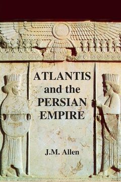 portada Atlantis and the Persian Empire: A two part solution to the mystery of Plato's Atlantis (en Inglés)