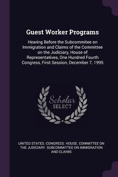 portada Guest Worker Programs: Hearing Before the Subcommitee on Immigration and Claims of the Committee on the Judiciary, House of Representatives,