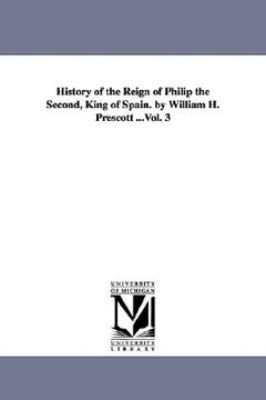 portada history of the reign of philip the second, king of spain. by william h. prescott ...vol. 3