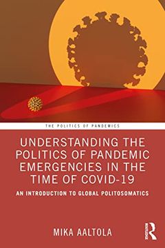 portada Understanding the Politics of Pandemic Emergencies in the Time of Covid-19: An Introduction to Global Politosomatics (The Politics of Pandemics) (in English)