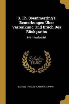 portada S. Th. Soemmerring's Bemerkungen Über Verrenkung Und Bruch Des Rückgraths: Mit 1 Kupfertafel (en Inglés)