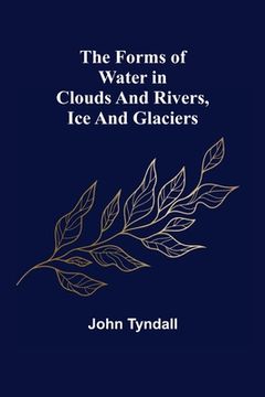 portada The Forms of Water in Clouds and Rivers, Ice and Glaciers (en Inglés)