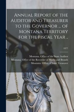 portada Annual Report of the Auditor and Treasurer to the Governor ... of Montana Territory for the Fiscal Year ..; 1877 (en Inglés)