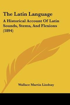 portada the latin language: a historical account of latin sounds, stems, and flexions (1894) (en Inglés)
