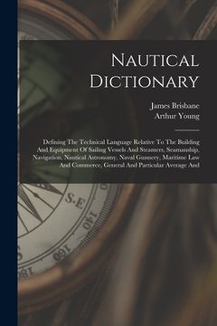 portada Nautical Dictionary: Defining The Technical Language Relative To The Building And Equipment Of Sailing Vessels And Steamers, Seamanship, Na (in English)