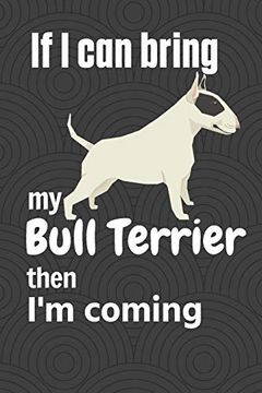 portada If i can Bring my Bull Terrier Then i'm Coming: For Bull Terrier dog Fans (en Inglés)