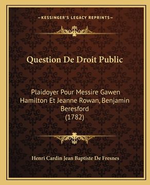portada Question De Droit Public: Plaidoyer Pour Messire Gawen Hamilton Et Jeanne Rowan, Benjamin Beresford (1782) (en Francés)