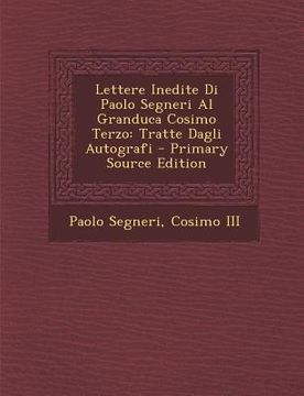 portada Lettere Inedite Di Paolo Segneri Al Granduca Cosimo Terzo: Tratte Dagli Autografi (en Italiano)