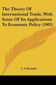 portada the theory of international trade, with some of its applications to economic policy (1903) (en Inglés)