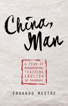 portada China, Man: A Year of Misadventure Teaching English in Shanghai (en Inglés)