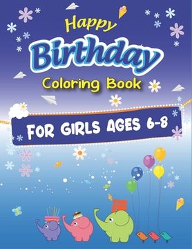 portada Happy Birthday Coloring Book for Girls Ages 6-8: An Birthday Coloring Book with beautiful Birthday Cake, Cupcakes, Hat, bears, boys, girls, candles, b (en Inglés)