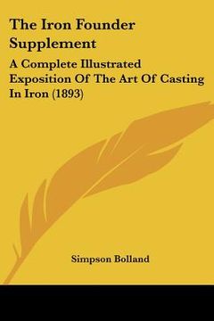 portada the iron founder supplement: a complete illustrated exposition of the art of casting in iron (1893)