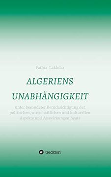 portada Algeriens Unabhängigkeit: Unter Besonderer Berücksichtigung der Politischen, Wirtschaftlichen und Kulturellen Aspekte und Auswirkungen Heute (en Alemán)