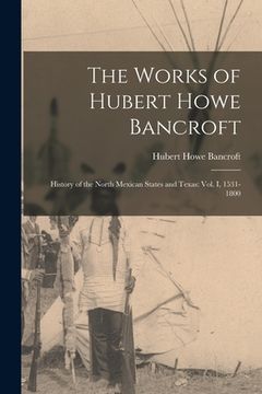 portada The Works of Hubert Howe Bancroft: History of the North Mexican States and Texas: vol. I, 1531-1800 (en Inglés)