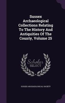 portada Sussex Archaeological Collections Relating To The History And Antiquities Of The County, Volume 25