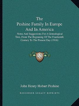 portada the peshine family in europe and in america: notes and suggestions for a genealogical tree, from the beginning of the fourteenth century to the presen (en Inglés)