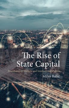 portada The Rise of State Capital: Transforming Markets and International Politics (Comparative Political Economy) (en Inglés)