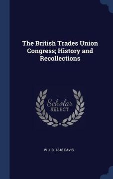 portada The British Trades Union Congress; History and Recollections