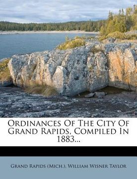 portada ordinances of the city of grand rapids, compiled in 1883... (en Inglés)