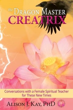 portada The Dragon Master Creatrix: Conversations With a Female Spiritual Teacher for These new Times (in English)
