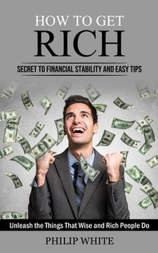 portada How to Get Rich: Secret to Financial Stability and Easy Tips (Unleash the Things That Wise and Rich People Do)