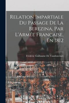 portada Relation Impartiale Du Passage De La Berezina, Par L'Armée Française, En 1812 (en Francés)