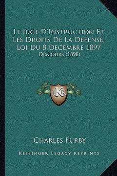 portada Le Juge D'Instruction Et Les Droits De La Defense, Loi Du 8 Decembre 1897: Discours (1898) (in French)