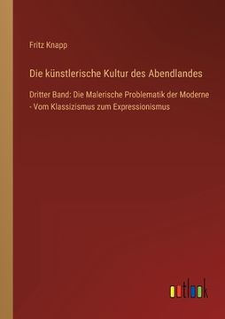 portada Die künstlerische Kultur des Abendlandes: Dritter Band: Die Malerische Problematik der Moderne - Vom Klassizismus zum Expressionismus (in German)