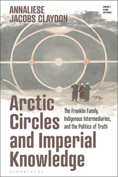 portada Arctic Circles and Imperial Knowledge: The Franklin Family, Indigenous Intermediaries, and the Politics of Truth (en Inglés)