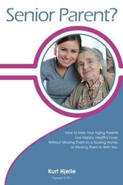 portada Senior Parent?: How to Help Your Aging Parents Live Happy, Healthy Lives; Without Moving Them to a Nursing Home, or Moving Them In With You.