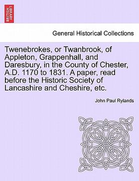 portada twenebrokes, or twanbrook, of appleton, grappenhall, and daresbury, in the county of chester, a.d. 1170 to 1831. a paper, read before the historic soc
