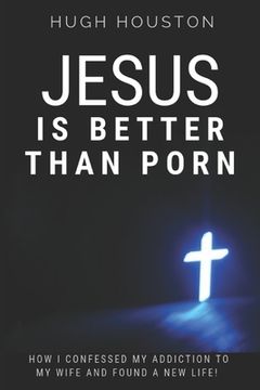 portada Jesus Is Better Than Porn: How I Confessed my Addiction to My Wife and Found a New Life (in English)
