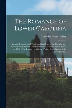 portada The Romance of Lower Carolina; Historic, Romantic and Traditional Incidents of the Colonial and Revolutionary Eras of That Part of South Carolina at a (en Inglés)