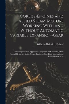 portada Corliss-Engines and Allied Steam-Motors Working With and Without Automatic Variable Expansion-Gear: Including the Most Approved Designs of All Countri