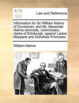 portada information for sir william nairne of dunsinnan, and mr. alexander nairne advocate, commissary-clerks of edinburgh, against ladies margaret and doroth (en Inglés)