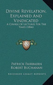 portada divine revelation, explained and vindicated: a course of lectures for the times (1866)