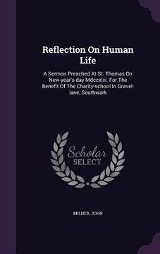 portada Reflection On Human Life: A Sermon Preached At St. Thomas On New-year's-day Mdccxliii. For The Benefit Of The Charity-school In Gravel-lane, Sou (en Inglés)