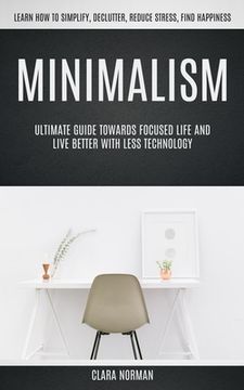 portada Minimalism: Ultimate Guide Towards Focused Life And Live Better With Less Technology (Learn How To Simplify, Declutter, Reduce Str (en Inglés)