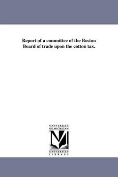 portada report of a committee of the boston board of trade upon the cotton tax. (in English)