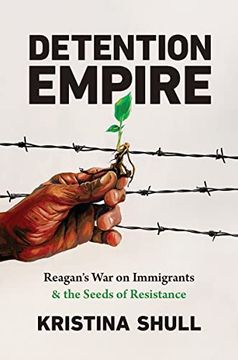 portada Detention Empire: Reagan'S war on Immigrants and the Seeds of Resistance (Justice, Power, and Politics) (en Inglés)