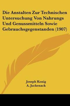 portada Die Anstalten Zur Technischen Untersuchung Von Nahrungs Und Genussmitteln Sowie Gebrauchsgegenstanden (1907) (en Alemán)