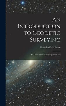 portada An Introduction to Geodetic Surveying: In Three Parts: I. The Figure of The (en Inglés)
