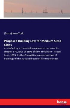 portada Proposed Building Law for Medium Sized Cities: as drafted by a commission appointed pursuant to chapter 579, laws of 1892 of New York state - Issued J (en Inglés)