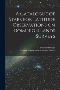 portada A Catalogue of Stars for Latitude Observations on Dominion Lands Surveys [microform] (en Inglés)