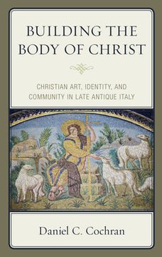portada Building the Body of Christ: Christian Art, Identity, and Community in Late Antique Italy (en Inglés)