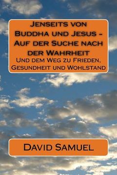 portada Jenseits von Buddha und Jesus - Auf der Suche nach der Wahrheit: Und dem Weg zu Frieden, Gesundheit und Wohlstand (en Alemán)