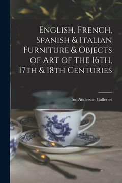 portada English, French, Spanish & Italian Furniture & Objects of Art of the 16th, 17th & 18th Centuries (en Inglés)