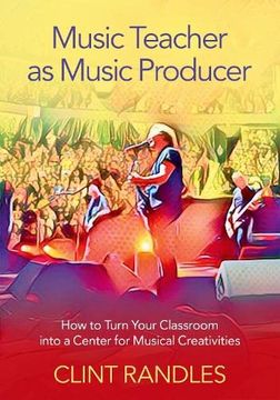 portada Music Teacher as Music Producer: How to Turn Your Classroom Into a Center for Musical Creativities (en Inglés)
