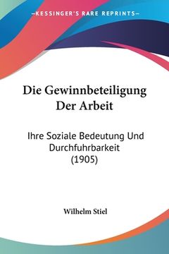 portada Die Gewinnbeteiligung Der Arbeit: Ihre Soziale Bedeutung Und Durchfuhrbarkeit (1905) (en Alemán)
