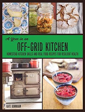 portada A Year in an Off-Grid Kitchen: Homestead Kitchen Skills and Real Food Recipes for Resilient Health (en Inglés)